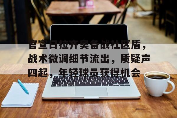 官宣日拉齐奥备战社区盾，战术微调细节流出，质疑声四起，年轻球员获得机会的简单介绍-爱游戏平台